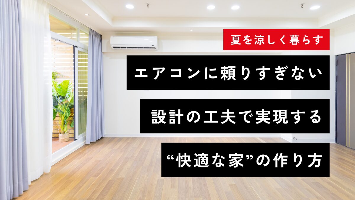 【夏を涼しく暮らす】エアコンに頼りすぎない。設計の工夫で実現する“快適な家”の作り方